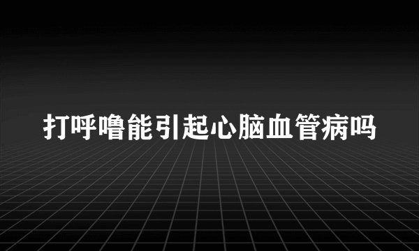 打呼噜能引起心脑血管病吗