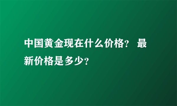 中国黄金现在什么价格？ 最新价格是多少？