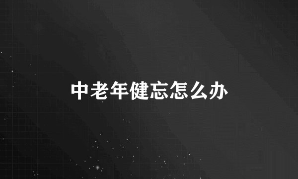 中老年健忘怎么办