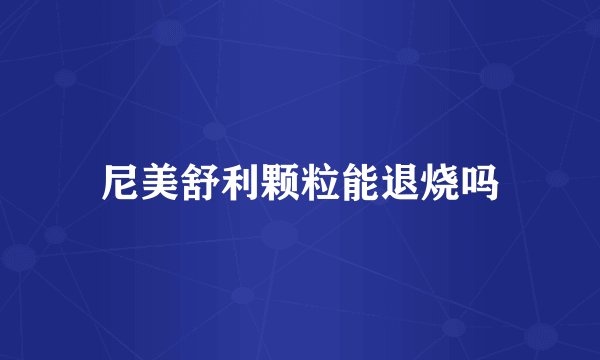 尼美舒利颗粒能退烧吗