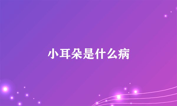 小耳朵是什么病