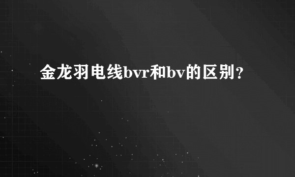 金龙羽电线bvr和bv的区别？