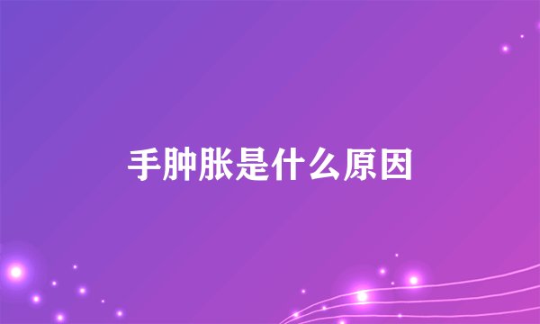 手肿胀是什么原因