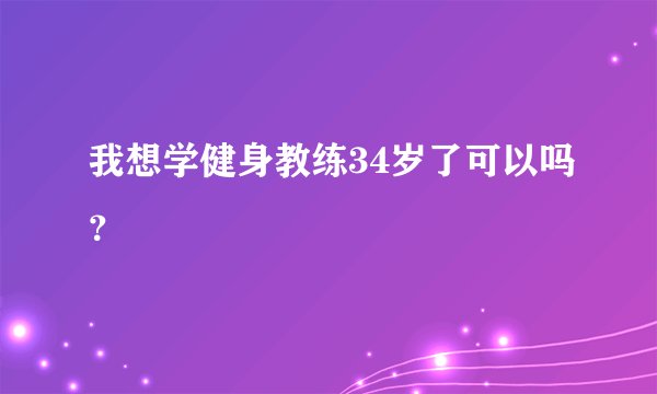 我想学健身教练34岁了可以吗？