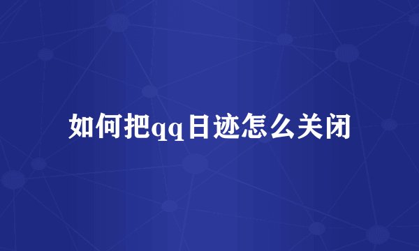 如何把qq日迹怎么关闭