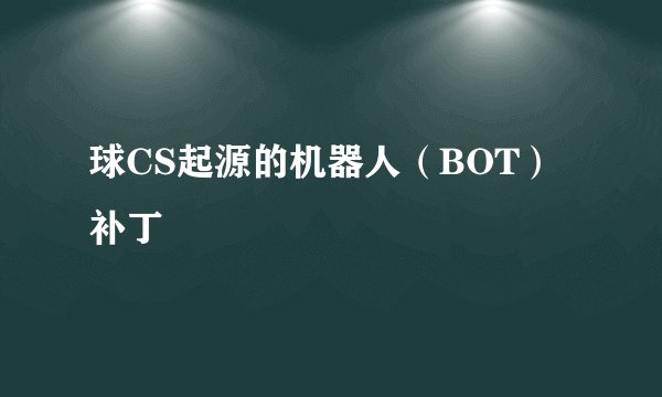 球CS起源的机器人（BOT）补丁