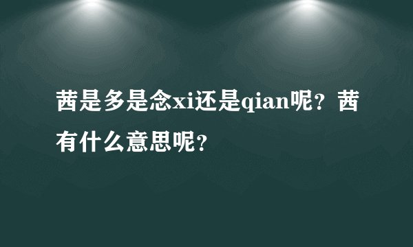 茜是多是念xi还是qian呢？茜有什么意思呢？
