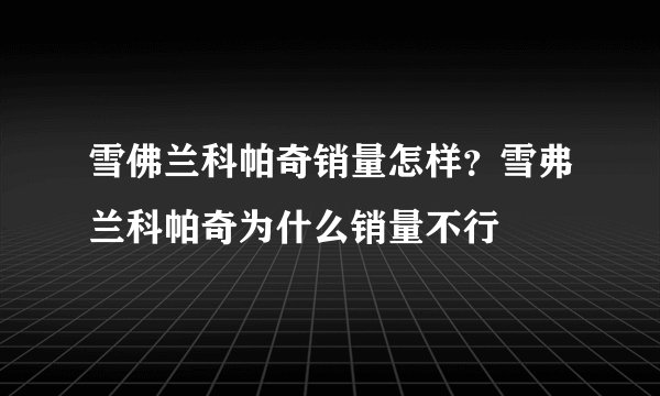 雪佛兰科帕奇销量怎样？雪弗兰科帕奇为什么销量不行