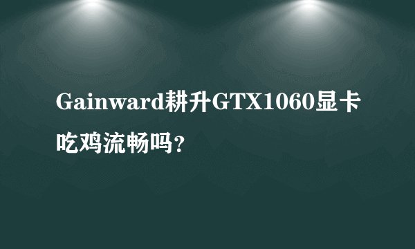 Gainward耕升GTX1060显卡吃鸡流畅吗？
