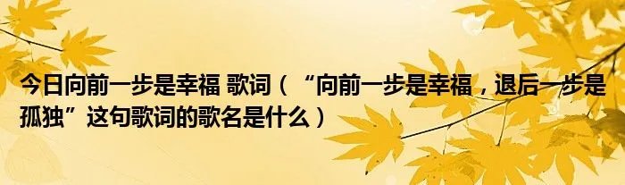 今日向前一步是幸福 歌词（“向前一步是幸福，退后一步是孤独”这句歌词的歌名是什么）