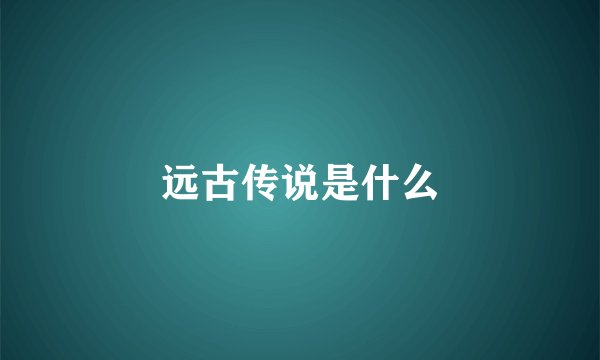 远古传说是什么