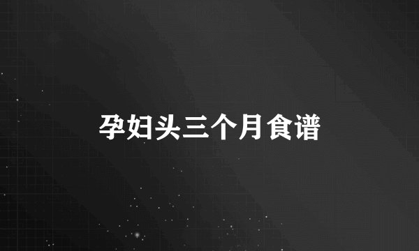 孕妇头三个月食谱