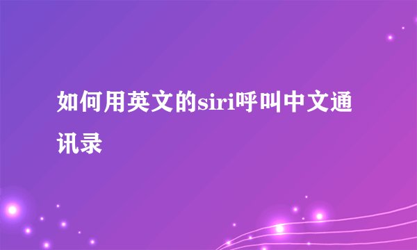 如何用英文的siri呼叫中文通讯录