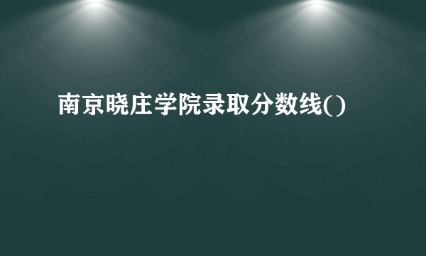 南京晓庄学院录取分数线()