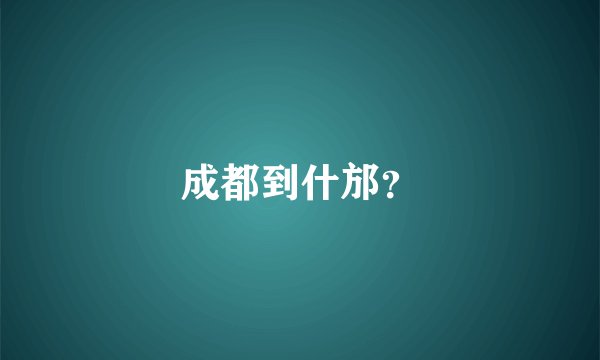 成都到什邡？