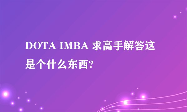 DOTA IMBA 求高手解答这是个什么东西?