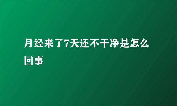 月经来了7天还不干净是怎么回事