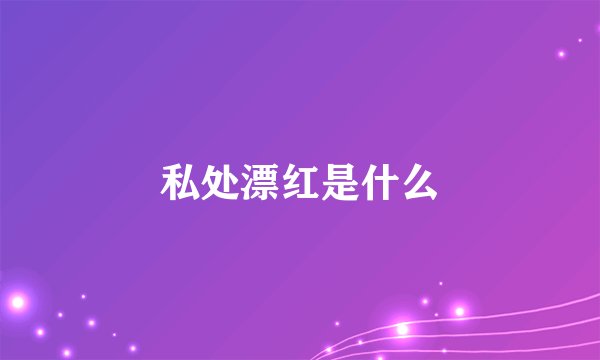 私处漂红是什么