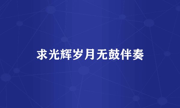 求光辉岁月无鼓伴奏