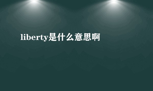 liberty是什么意思啊