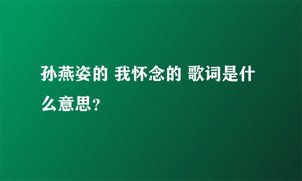 孙燕姿的 我怀念的 歌词是什么意思？