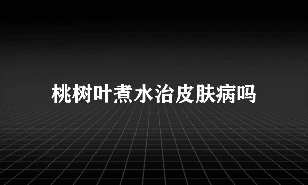 桃树叶煮水治皮肤病吗