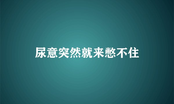 尿意突然就来憋不住