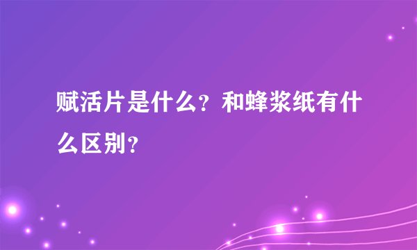 赋活片是什么？和蜂浆纸有什么区别？