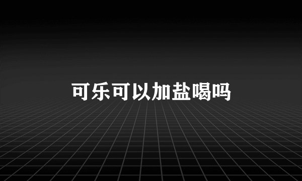 可乐可以加盐喝吗