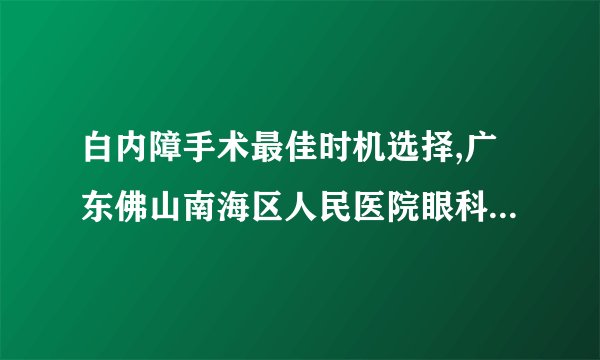 白内障手术最佳时机选择,广东佛山南海区人民医院眼科刘斐主任医师