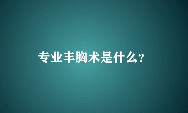 专业丰胸术是什么？