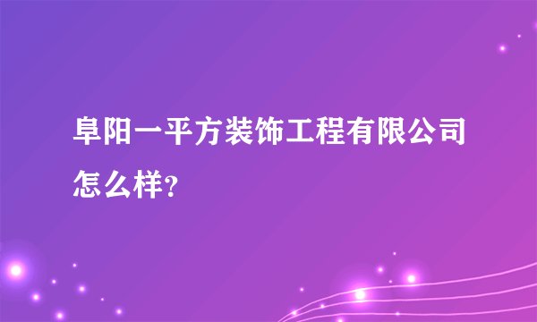 阜阳一平方装饰工程有限公司怎么样？