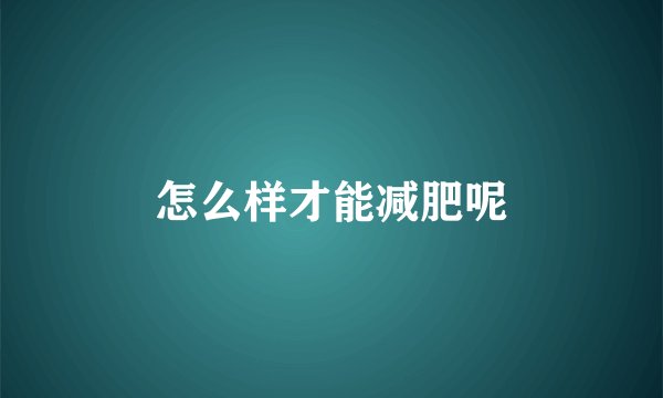 怎么样才能减肥呢
