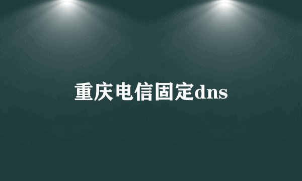 重庆电信固定dns