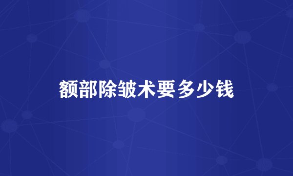 额部除皱术要多少钱