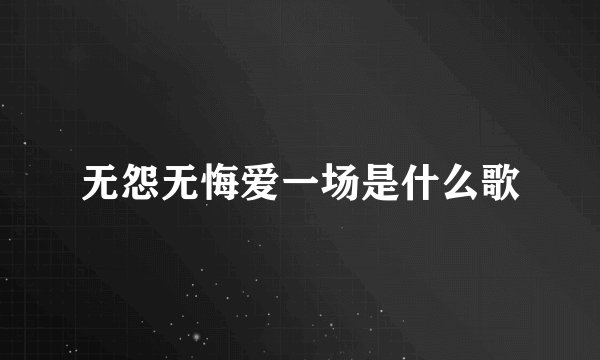 无怨无悔爱一场是什么歌