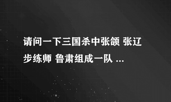 请问一下三国杀中张颌 张辽 步练师 鲁肃组成一队 和 香香 国太 凌统 二张组成另一队，谁的赢面大一些？