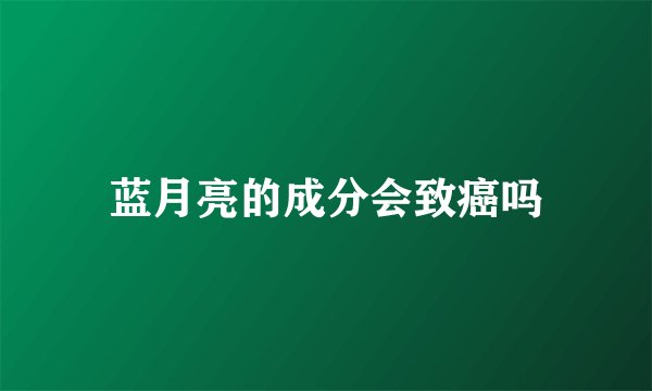 蓝月亮的成分会致癌吗