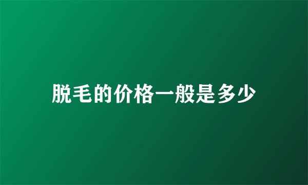 脱毛的价格一般是多少