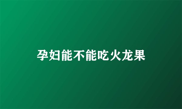 孕妇能不能吃火龙果
