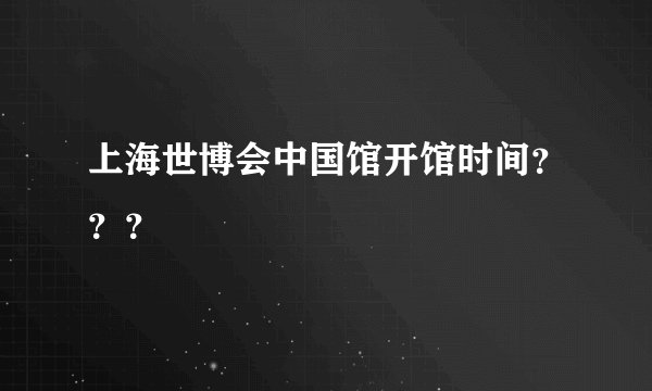 上海世博会中国馆开馆时间？？？