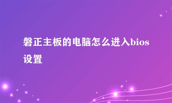 磐正主板的电脑怎么进入bios设置