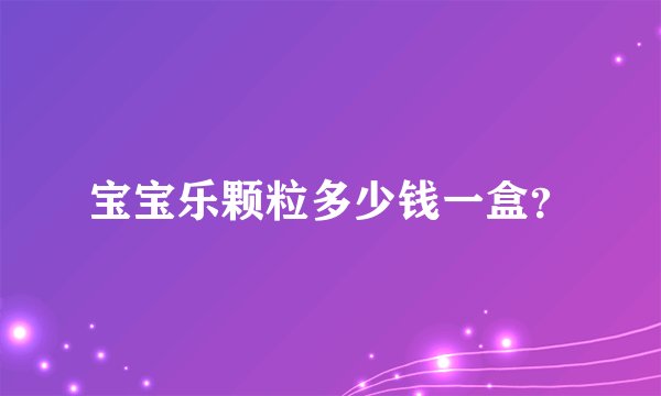 宝宝乐颗粒多少钱一盒？