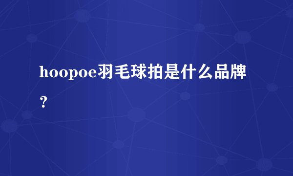 hoopoe羽毛球拍是什么品牌？