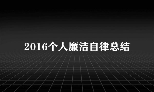 2016个人廉洁自律总结