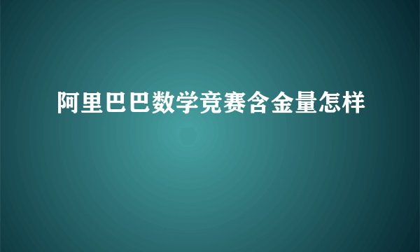 阿里巴巴数学竞赛含金量怎样