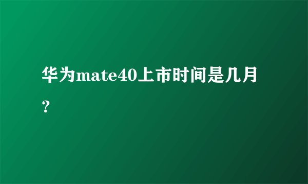 华为mate40上市时间是几月？