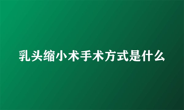 乳头缩小术手术方式是什么