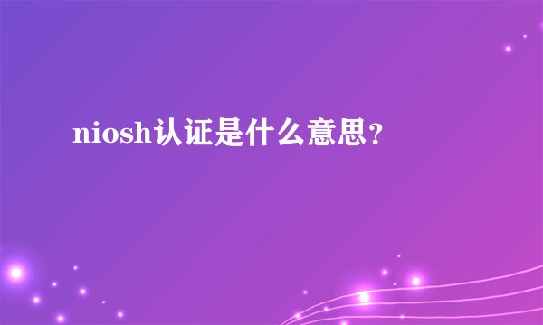 niosh认证是什么意思？