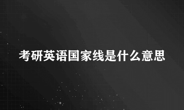 考研英语国家线是什么意思